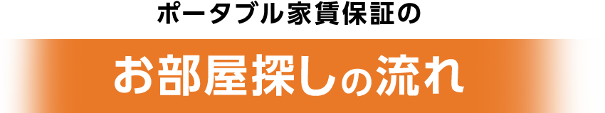 ポータブル家賃保証のお部屋探しの流れ