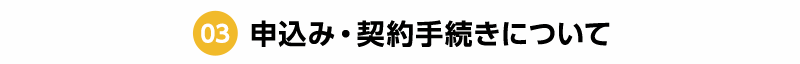 03 申込み・契約手続きについて