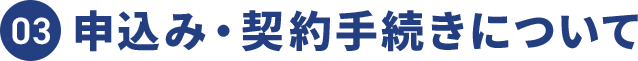 03 申込み・契約手続きについて